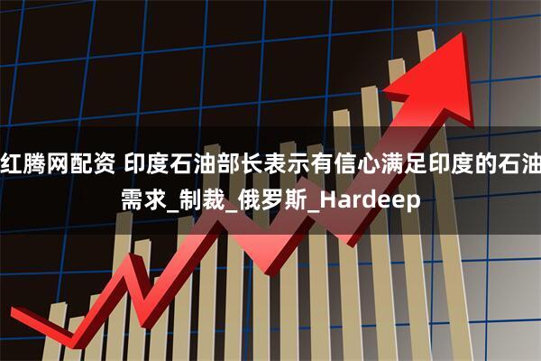 红腾网配资 印度石油部长表示有信心满足印度的石油需求_制裁_俄罗斯_Hardeep