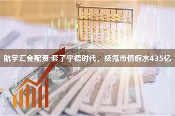 航宇汇金配资 套了宁德时代，极氪市值缩水435亿