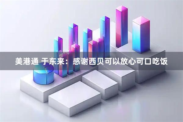美港通 于东来：感谢西贝可以放心可口吃饭
